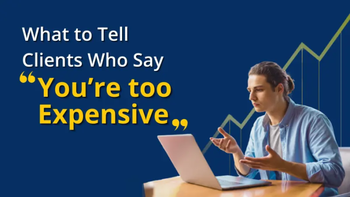 What to Tell Clients Who Say You’re too Expensive