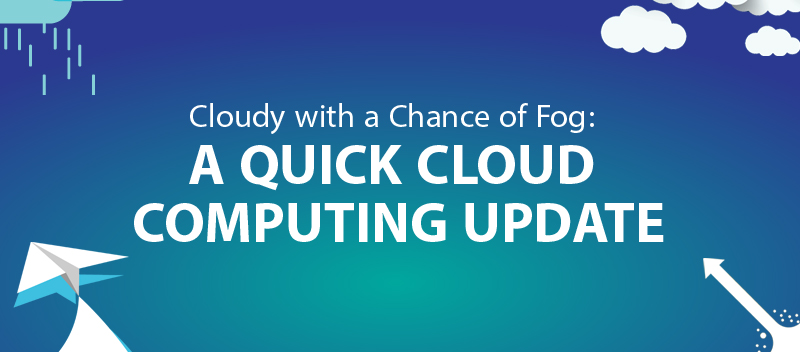 Cloudy with a Chance of Fog: A Quick Cloud Computing Update