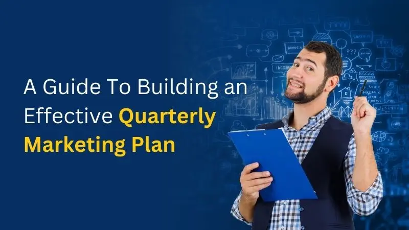 A Guide To Building an Effective Quarterly Marketing Plan