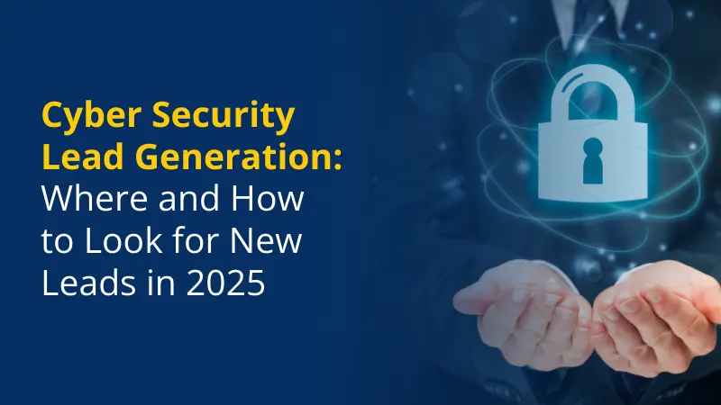 Cyber Security Lead Generation Where and How to Get New Cyber Security Leads