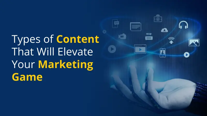 Types of Content That Will Elevate Your Marketing Game