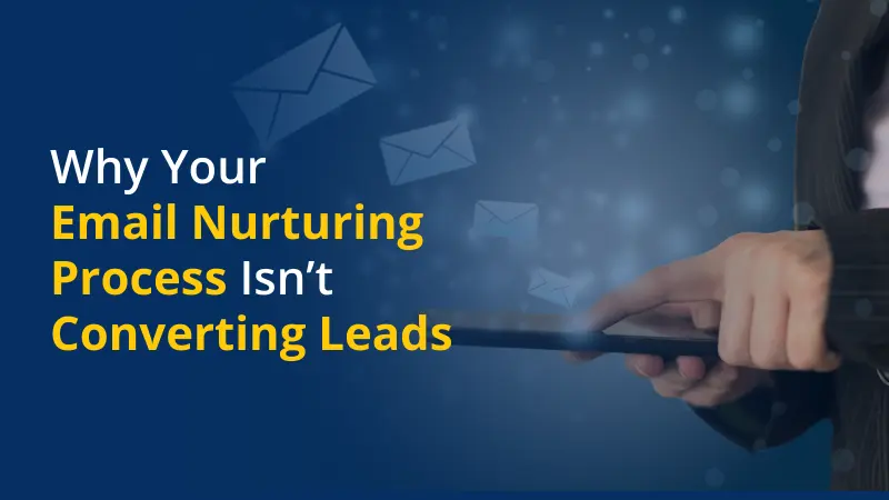 Why Your Email Nurturing Process Isn’t Converting Leads