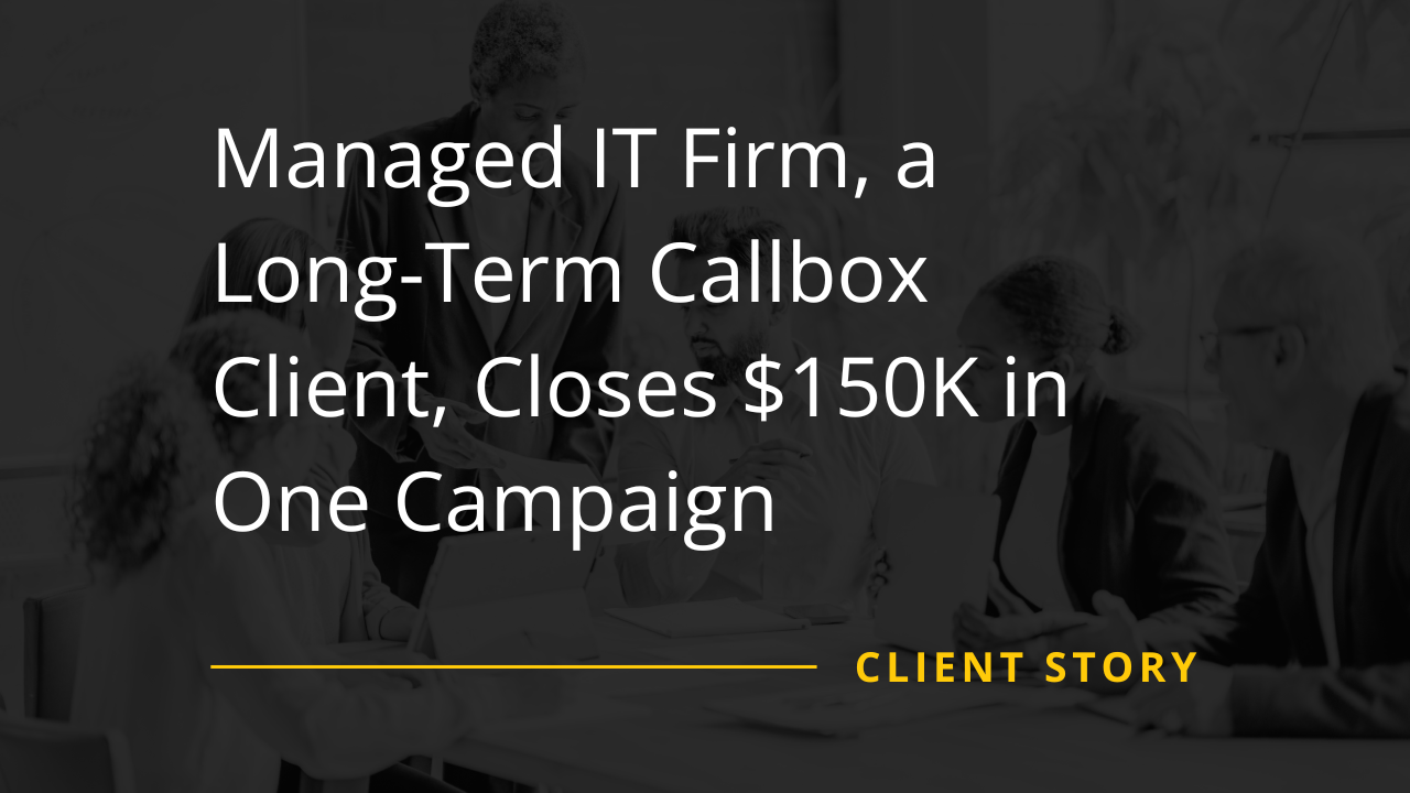 Managed IT Firm, a Long-Term Callbox Client, Closes $150K in One Campaign