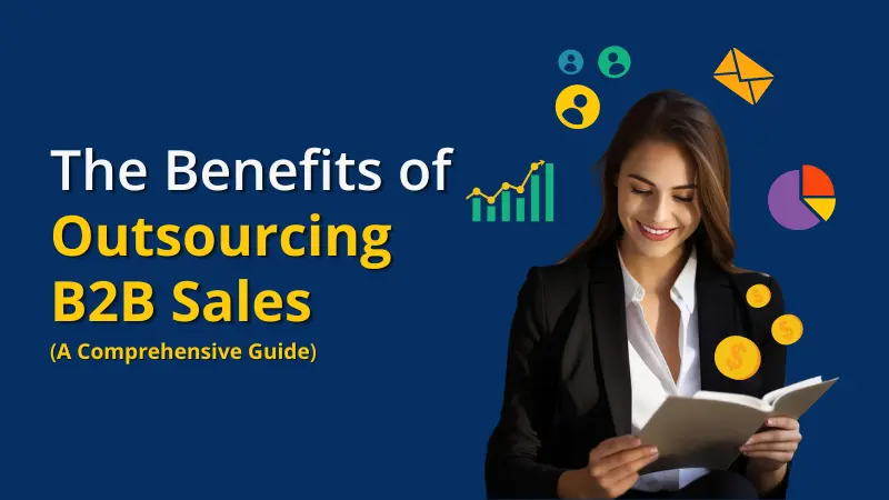 The Benefits of Outsourcing B2B Sales (A Comprehensive Guide)