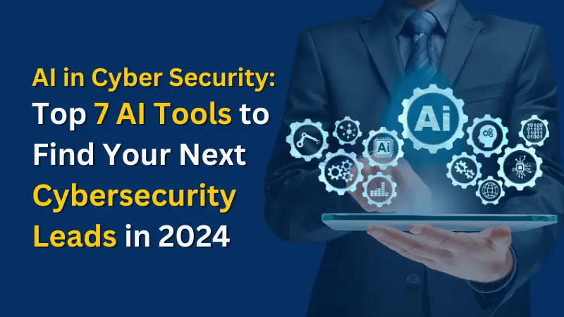 Top 7 AI Tools to Find Your Next Cybersecurity Leads in 2024