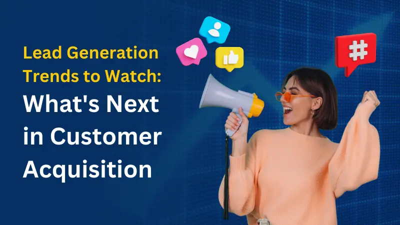 Lead Generation Trends to Watch What's Next in Customer Acquisition