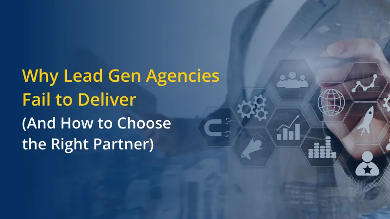 Why Lead Gen Agencies Fail to Deliver (And How to Choose the Right Partner)