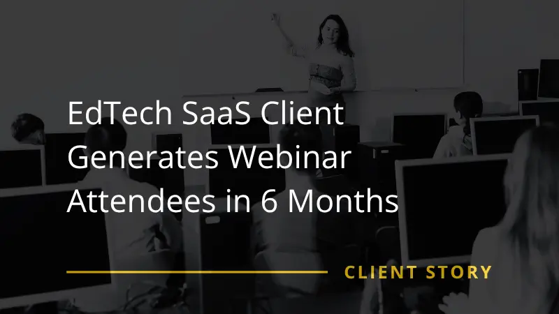EdTech SaaS Client Generates Webinar Attendees in 6 Months