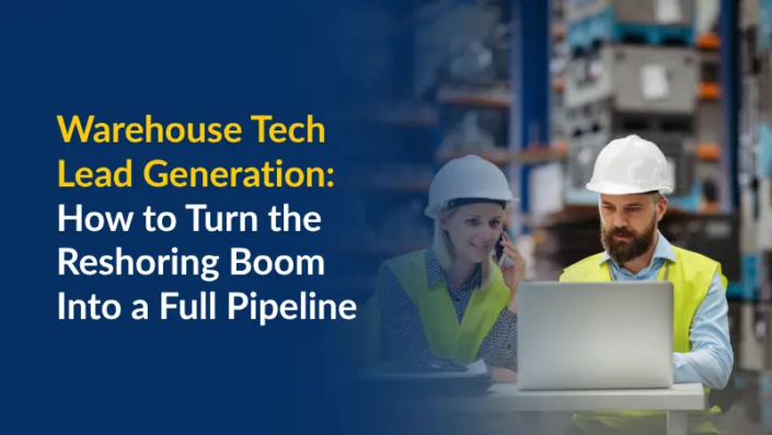 Warehouse Tech Lead Generation How to Turn the Reshoring Boom Into a Full Pipeline